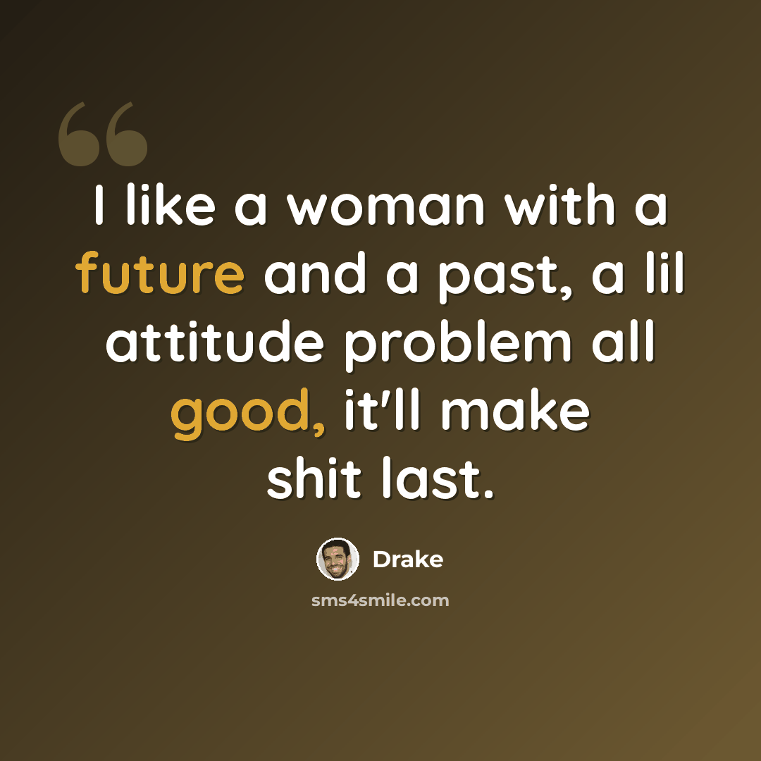 “I like a woman with a future and a past, a lil attitude problem all good, it'll make shit last.” quote by Drake