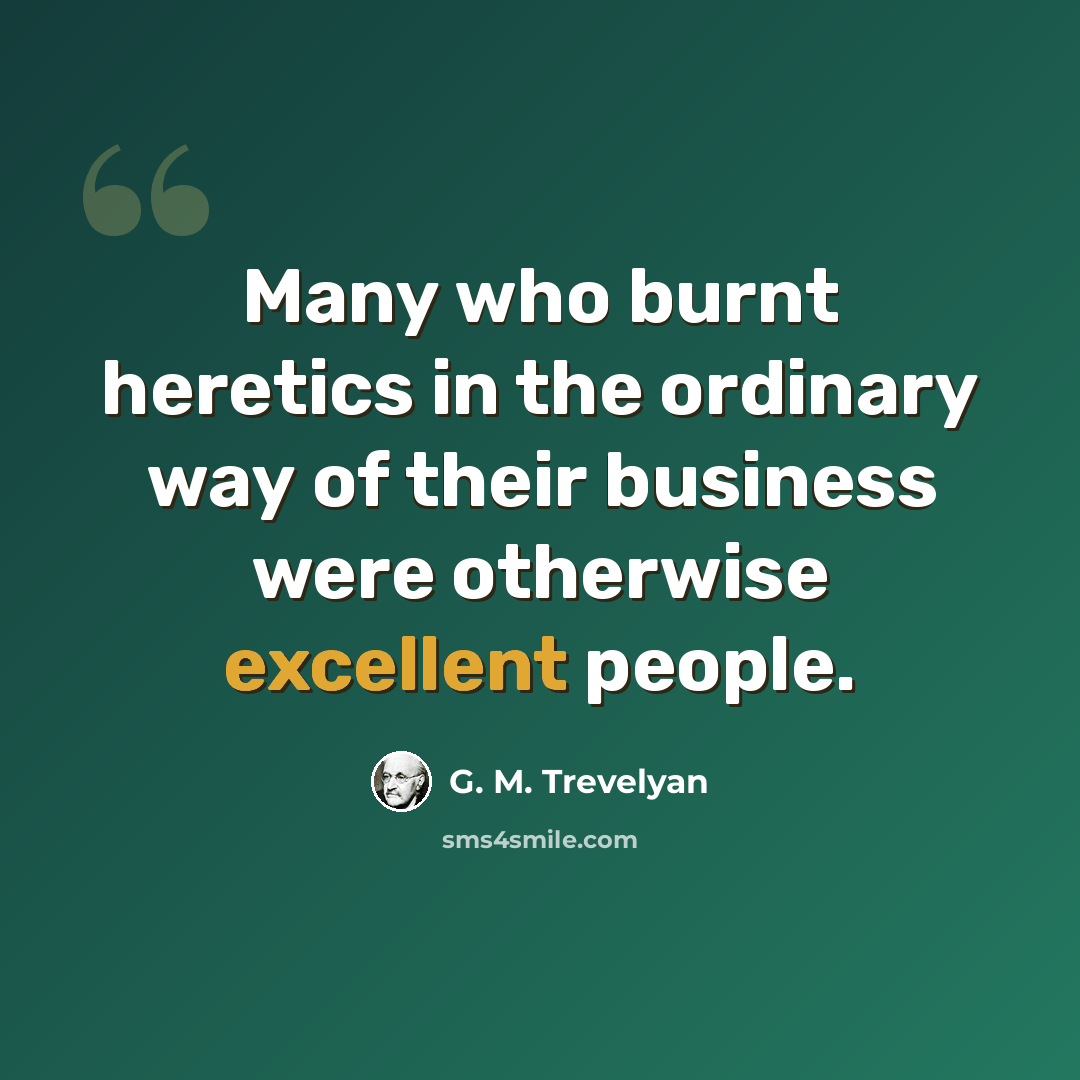 “Many who burnt heretics in the ordinary way of their business were otherwise excellent people.” quote by G. M. Trevelyan