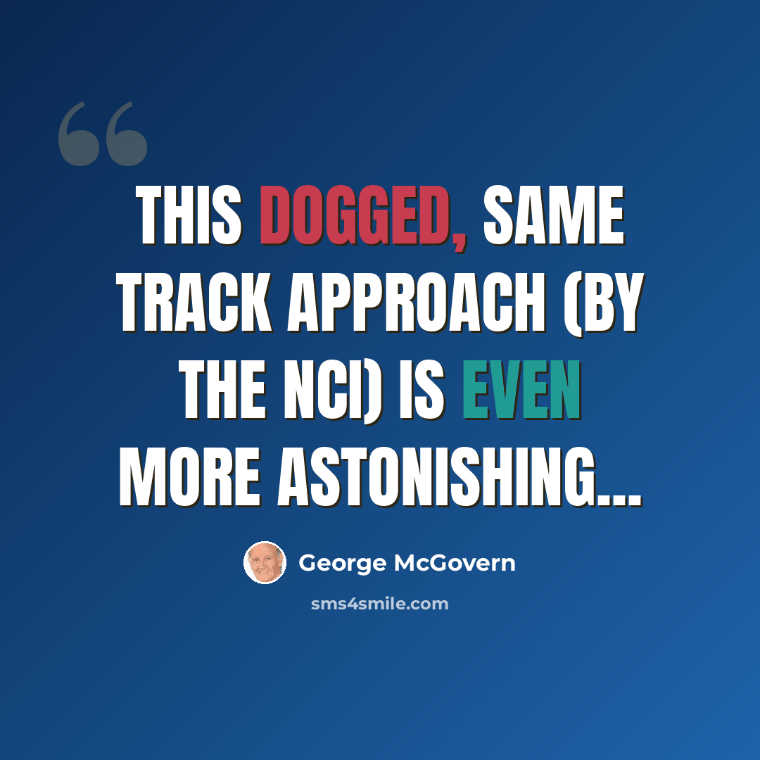 “This dogged, same track approach (by the NCI) is even more astonishing...” quote by George McGovern