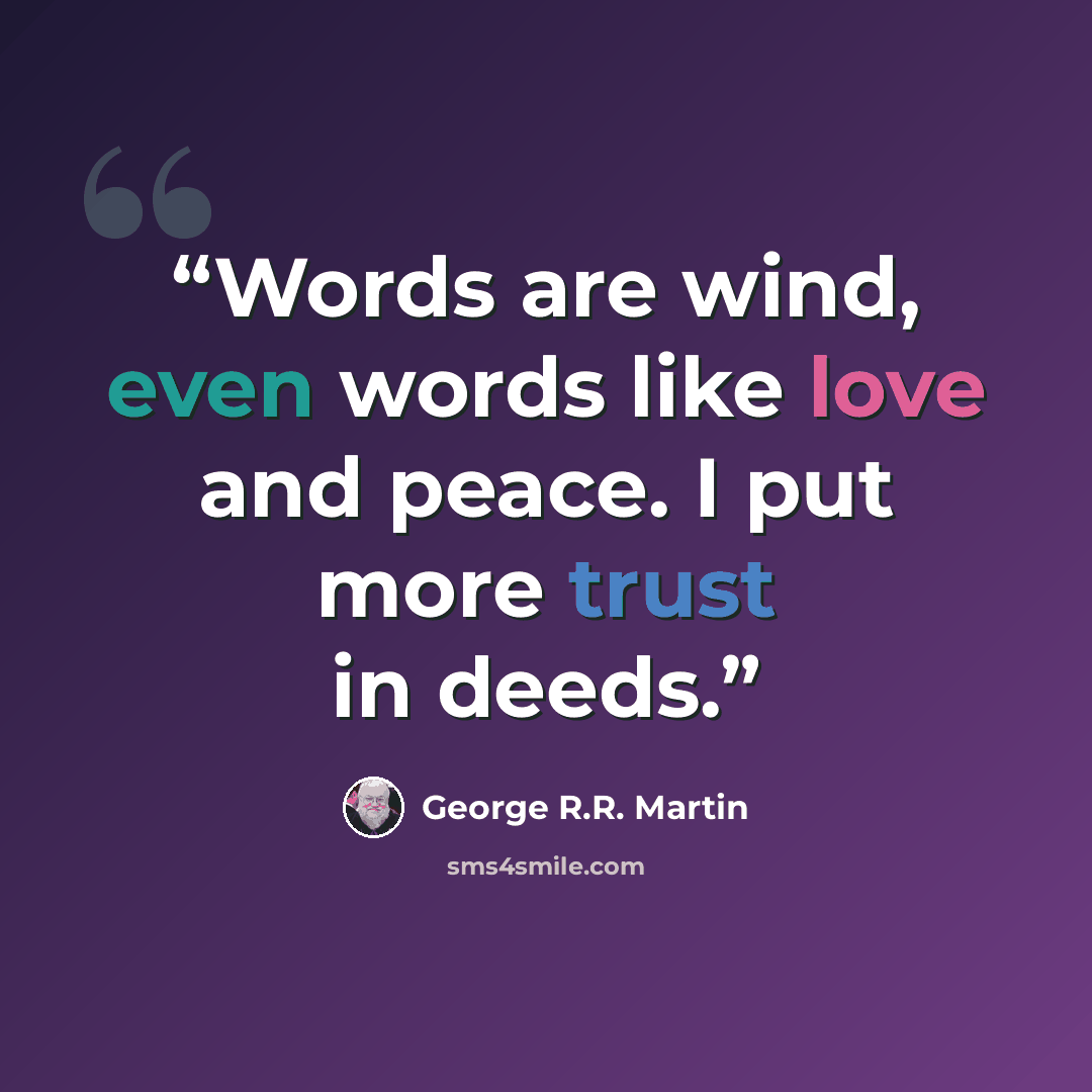 “Words are wind, even words like love and peace. I put more trust in deeds.” quote by George R.R. Martin
