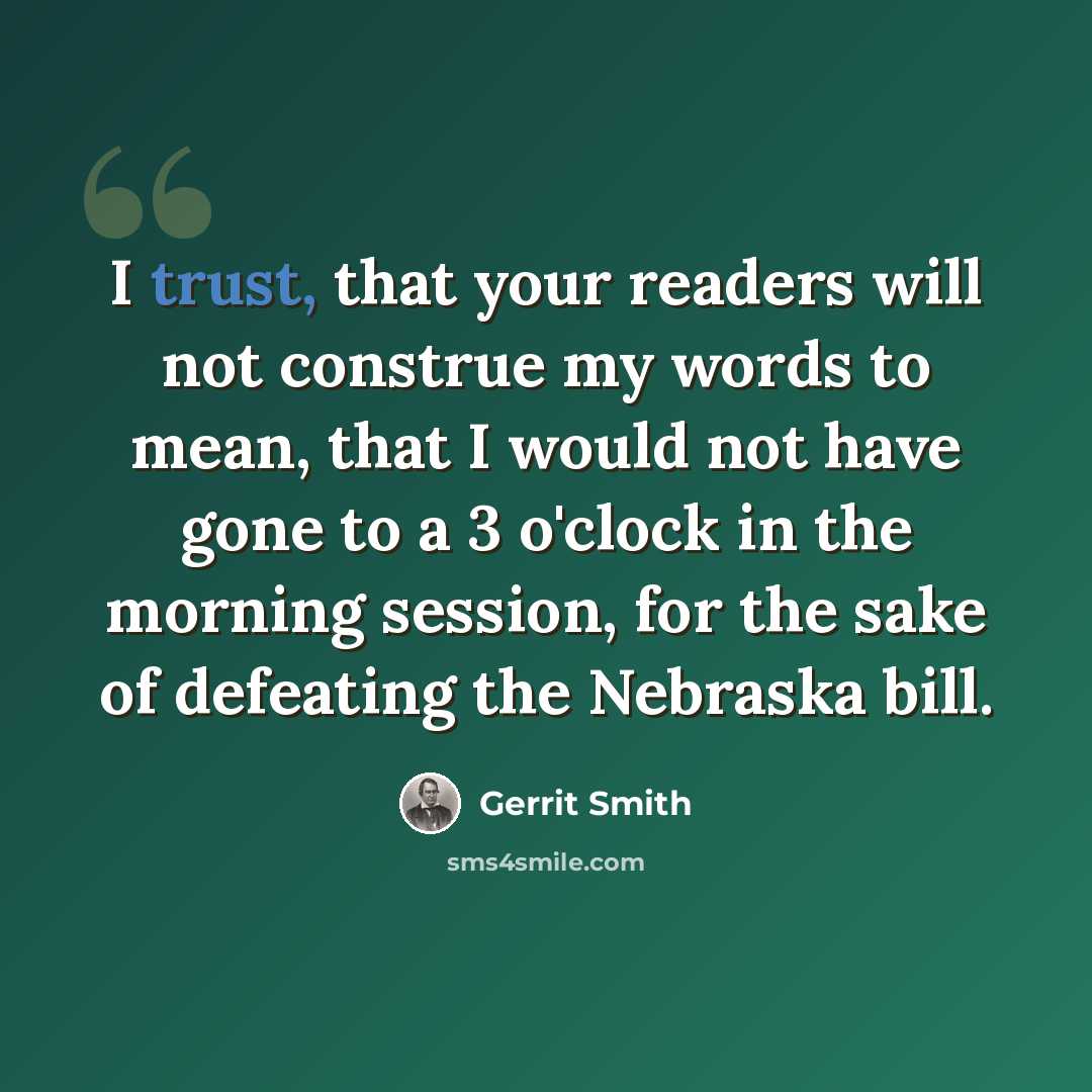 “I trust, that your readers will not construe my words to mean, that I would not have gone to a 3 o'clock in the morning session, for the sake of defeating the Nebraska bill.” quote by Gerrit Smith