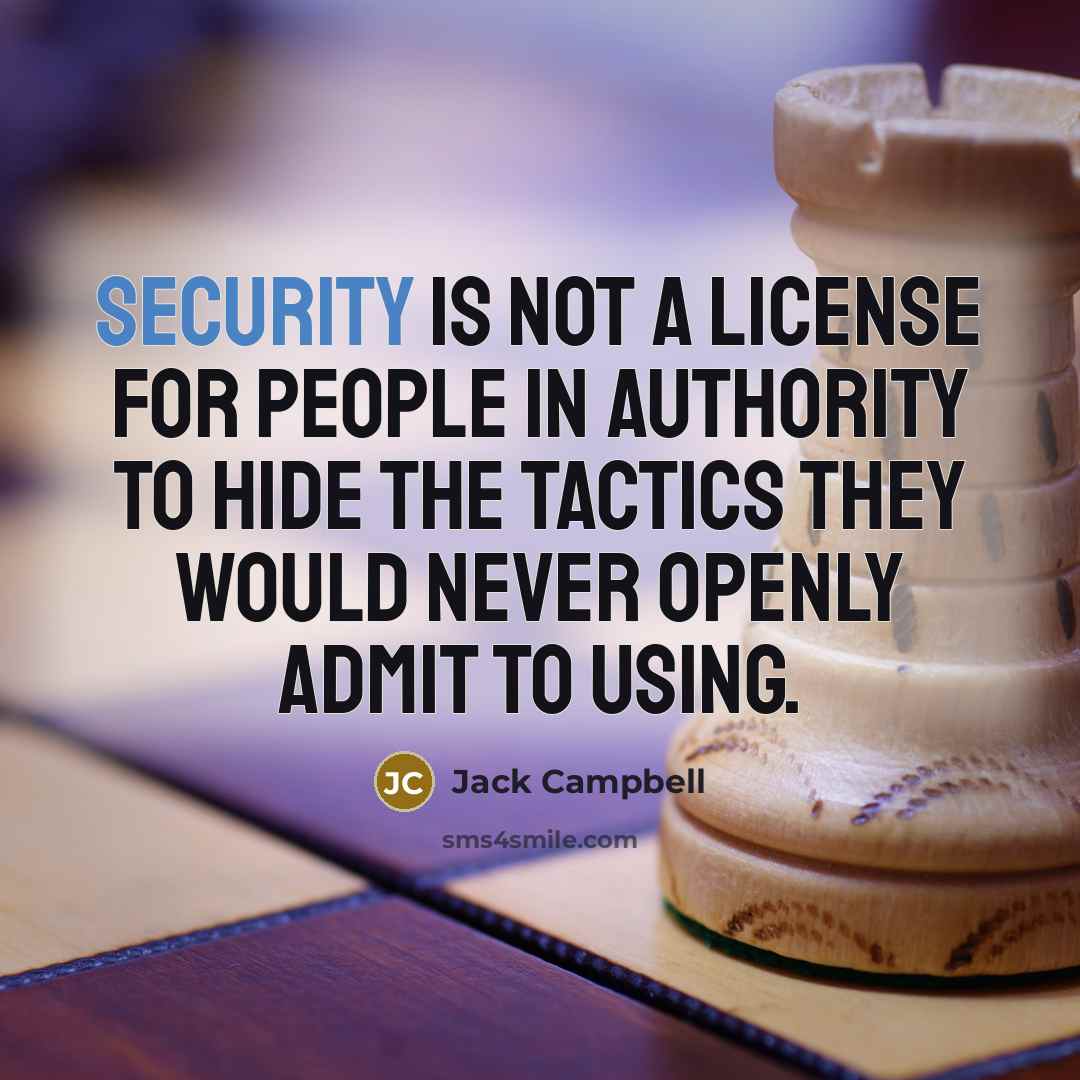 “Security is not a license for people in authority to hide the tactics they would never openly admit to using.” quote by Jack Campbell