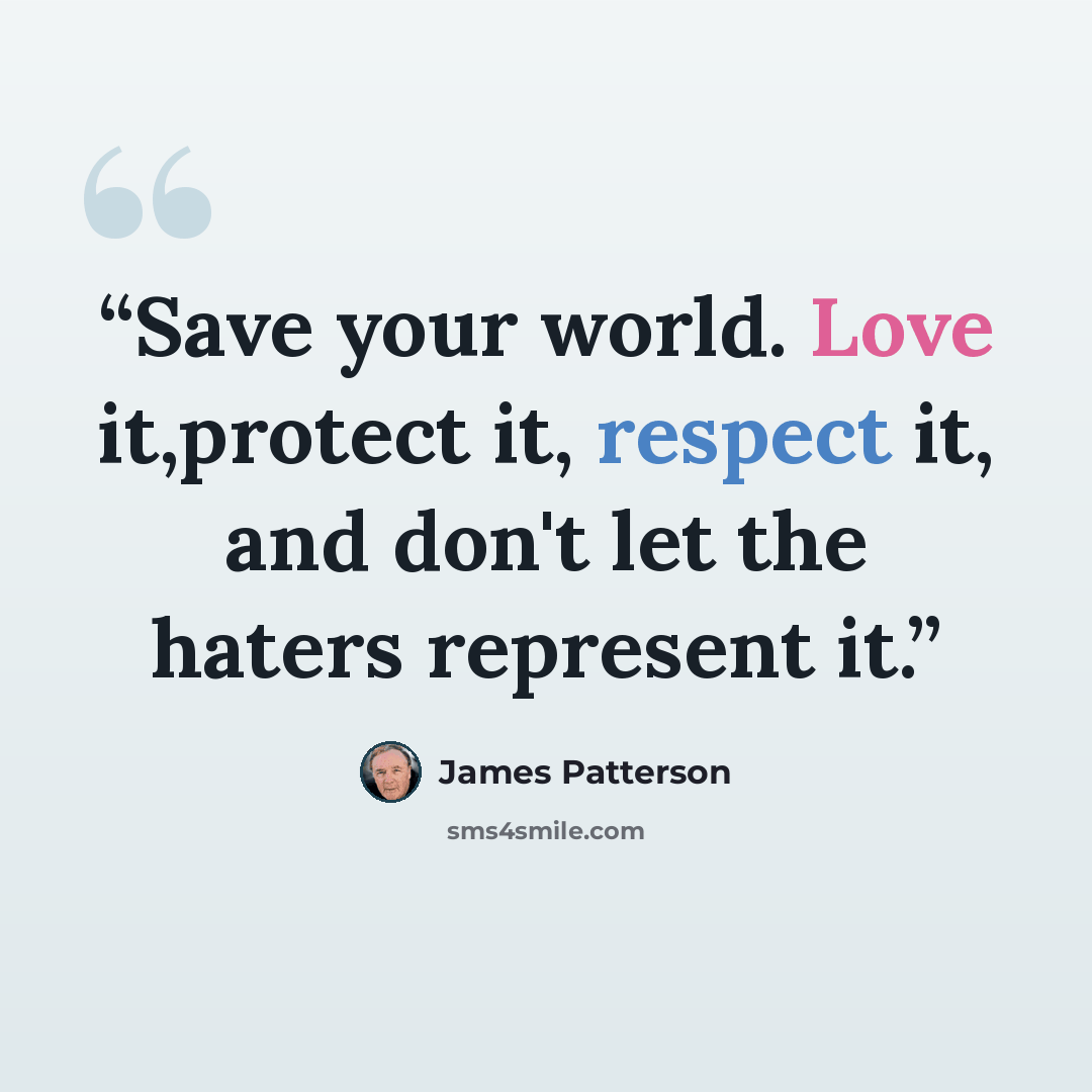 “Save your world. Love it,protect it, respect it, and don't let the haters represent it.” quote by James Patterson
