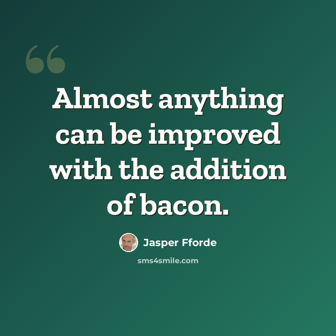 “Almost anything can be improved with the addition of bacon.” quote by Jasper Fforde