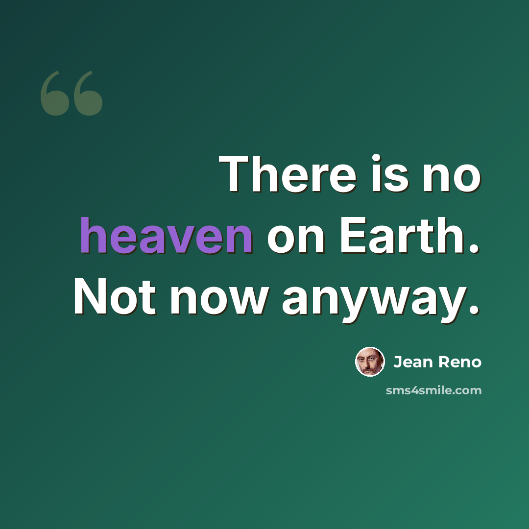 “There is no heaven on Earth. Not now anyway.” quote by Jean Reno