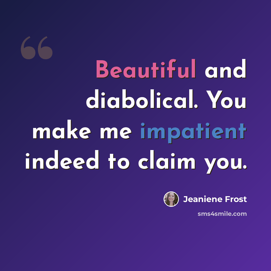 “Beautiful and diabolical. You make me impatient indeed to claim you.” quote by Jeaniene Frost