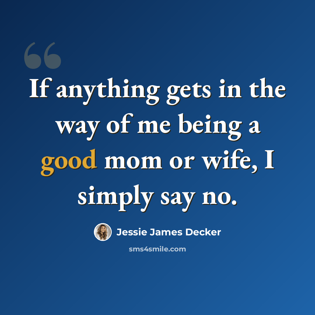 “If anything gets in the way of me being a good mom or wife, I simply say no.” quote by Jessie James Decker