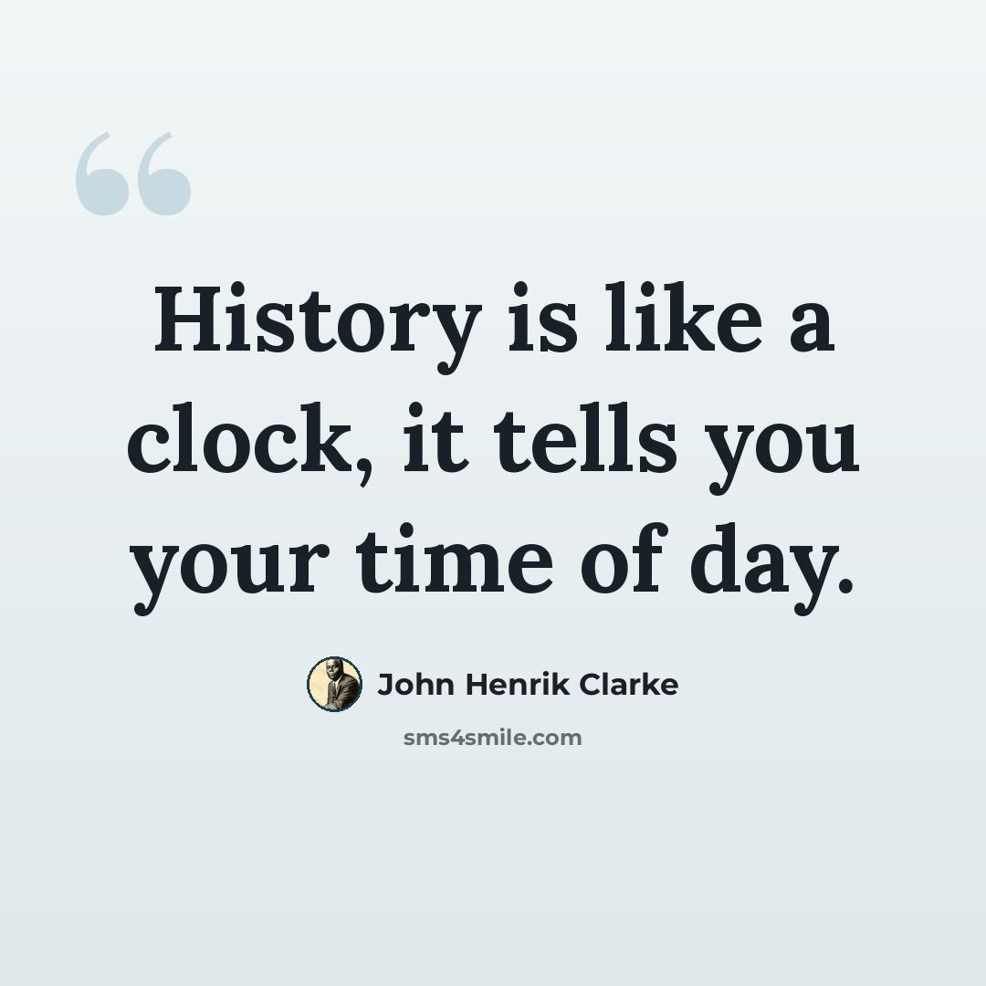 “History is like a clock, it tells you your time of day.” quote by John Henrik Clarke