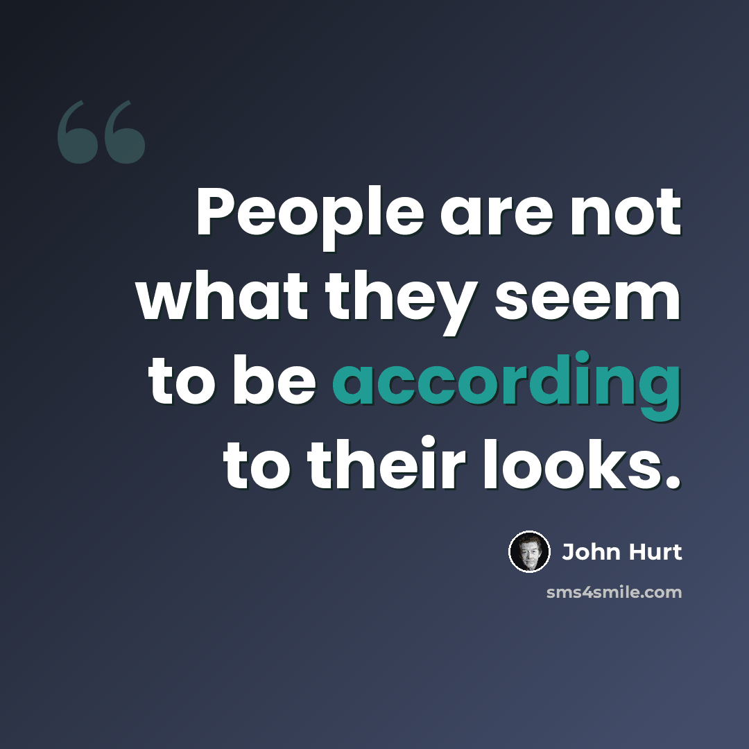 “People are not what they seem to be according to their looks.” quote by John Hurt