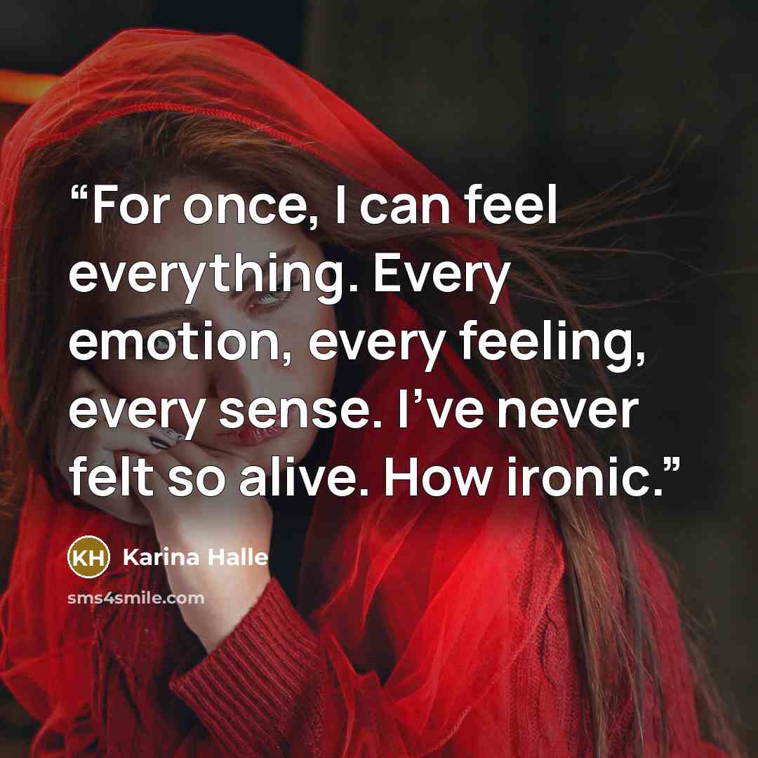 “For once, I can feel everything. Every emotion, every feeling, every sense. I’ve never felt so alive. How ironic.” quote by Karina Halle