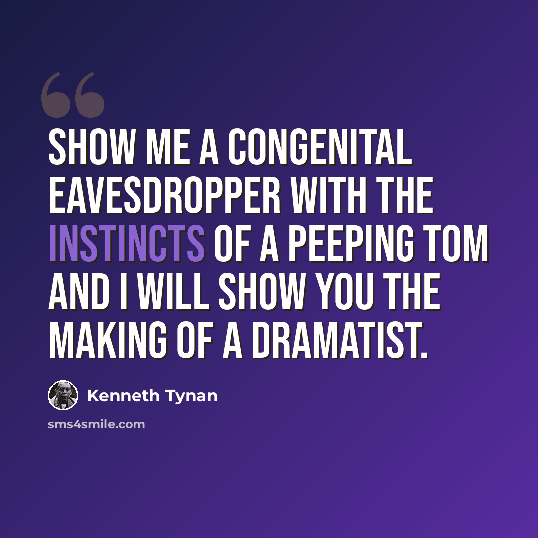 “Show me a congenital eavesdropper with the instincts of a Peeping Tom and I will show you the making of a dramatist.” quote by Kenneth Tynan