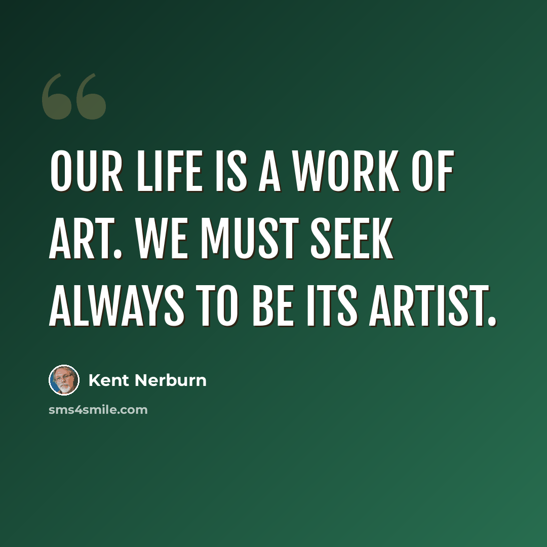 “Our life is a work of art. We must seek always to be its artist.” quote by Kent Nerburn