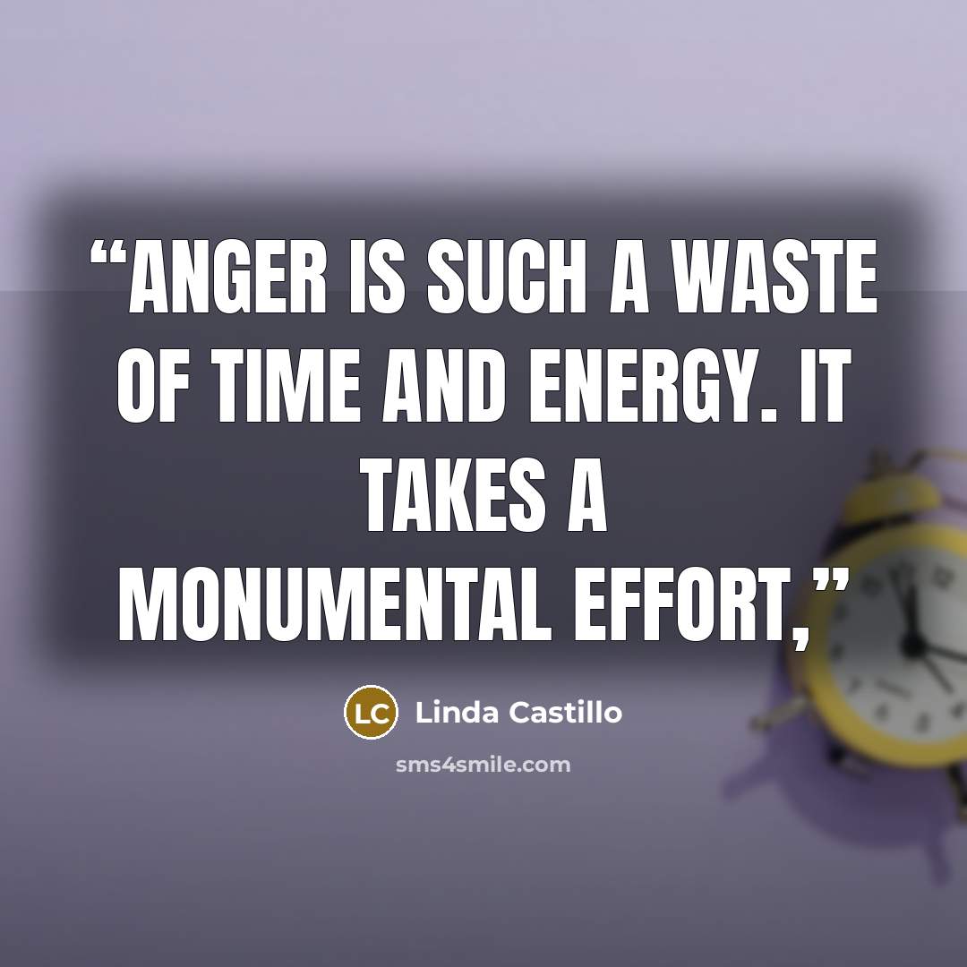 “Anger is such a waste of time and energy. It takes a monumental effort,” quote by Linda Castillo