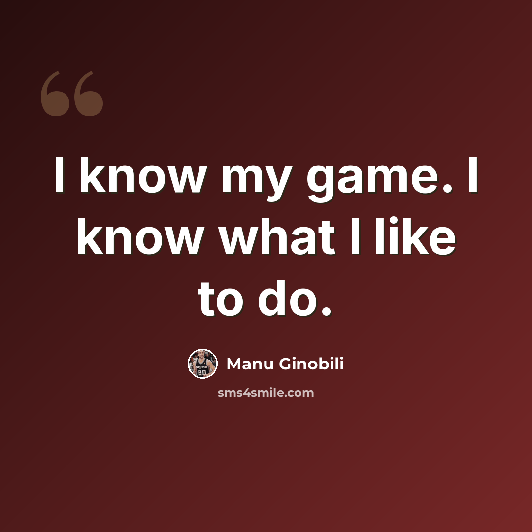 “I know my game. I know what I like to do.” quote by Manu Ginobili