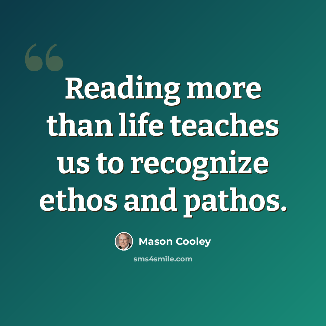 “Reading more than life teaches us to recognize ethos and pathos.” quote by Mason Cooley