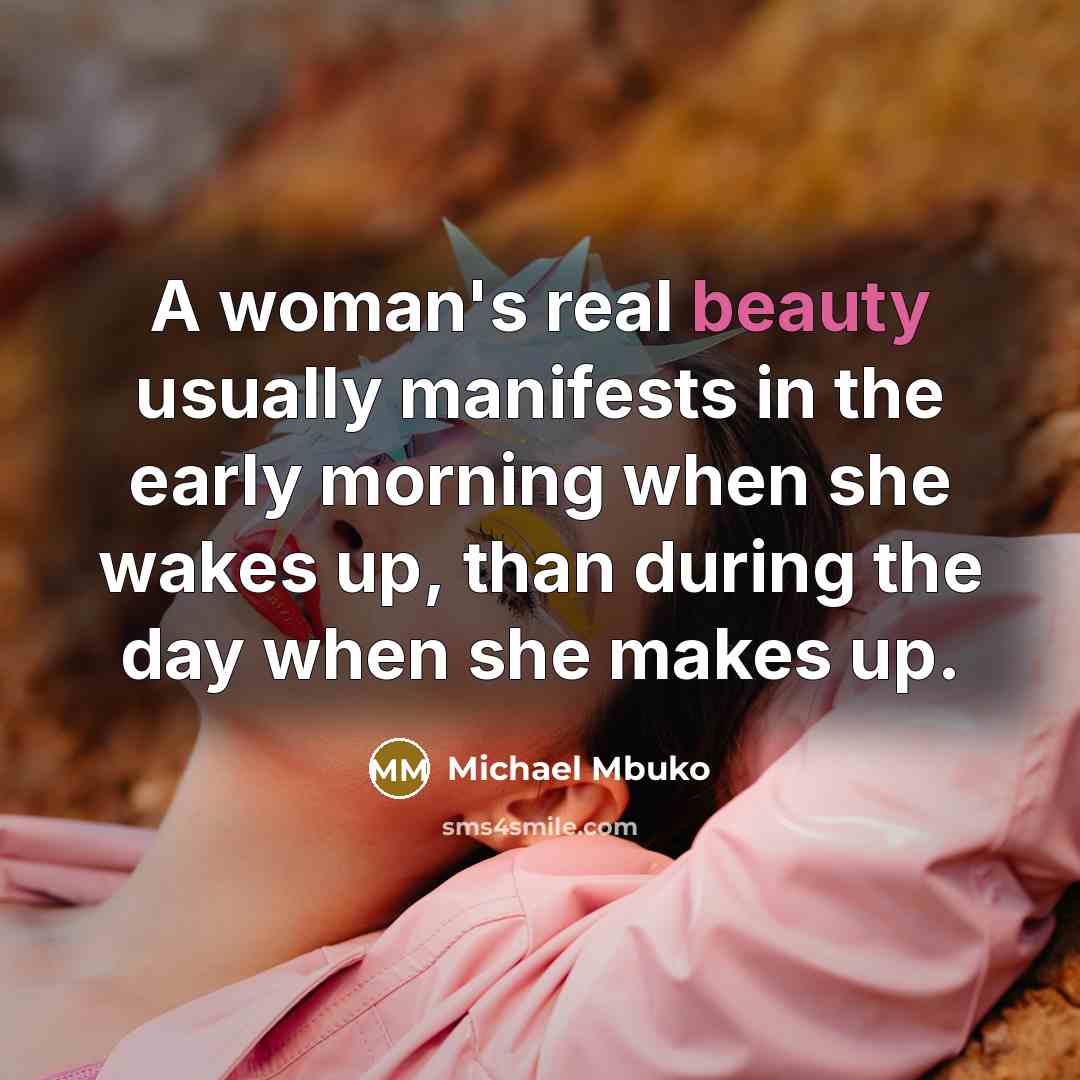 “A woman's real beauty usually manifests in the early morning when she wakes up, than during the day when she makes up.” quote by Michael Mbuko