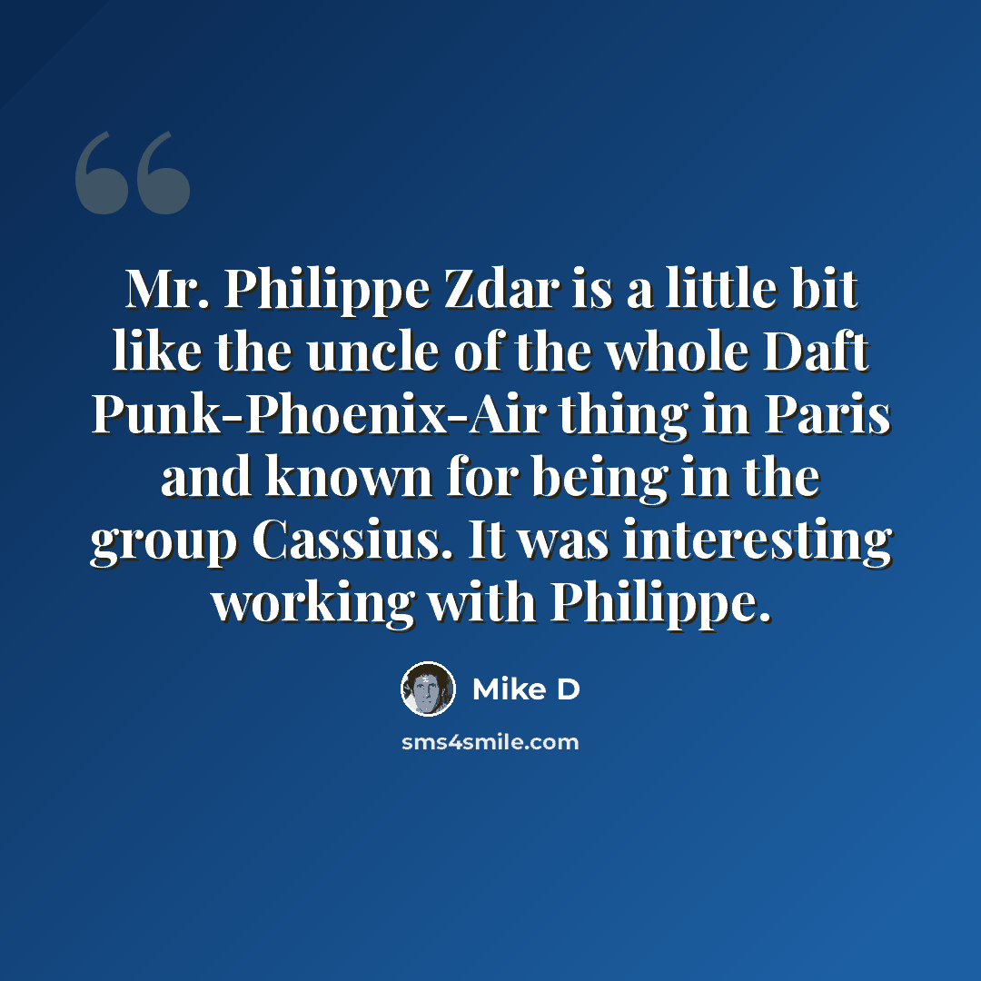 “Mr. Philippe Zdar is a little bit like the uncle of the whole Daft Punk-Phoenix-Air thing in Paris and known for being in the group Cassius. It was interesting working with Philippe.” quote by Mike D