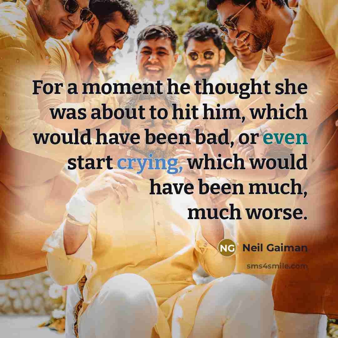 “For a moment he thought she was about to hit him, which would have been bad, or even start crying, which would have been much, much worse.” quote by Neil Gaiman