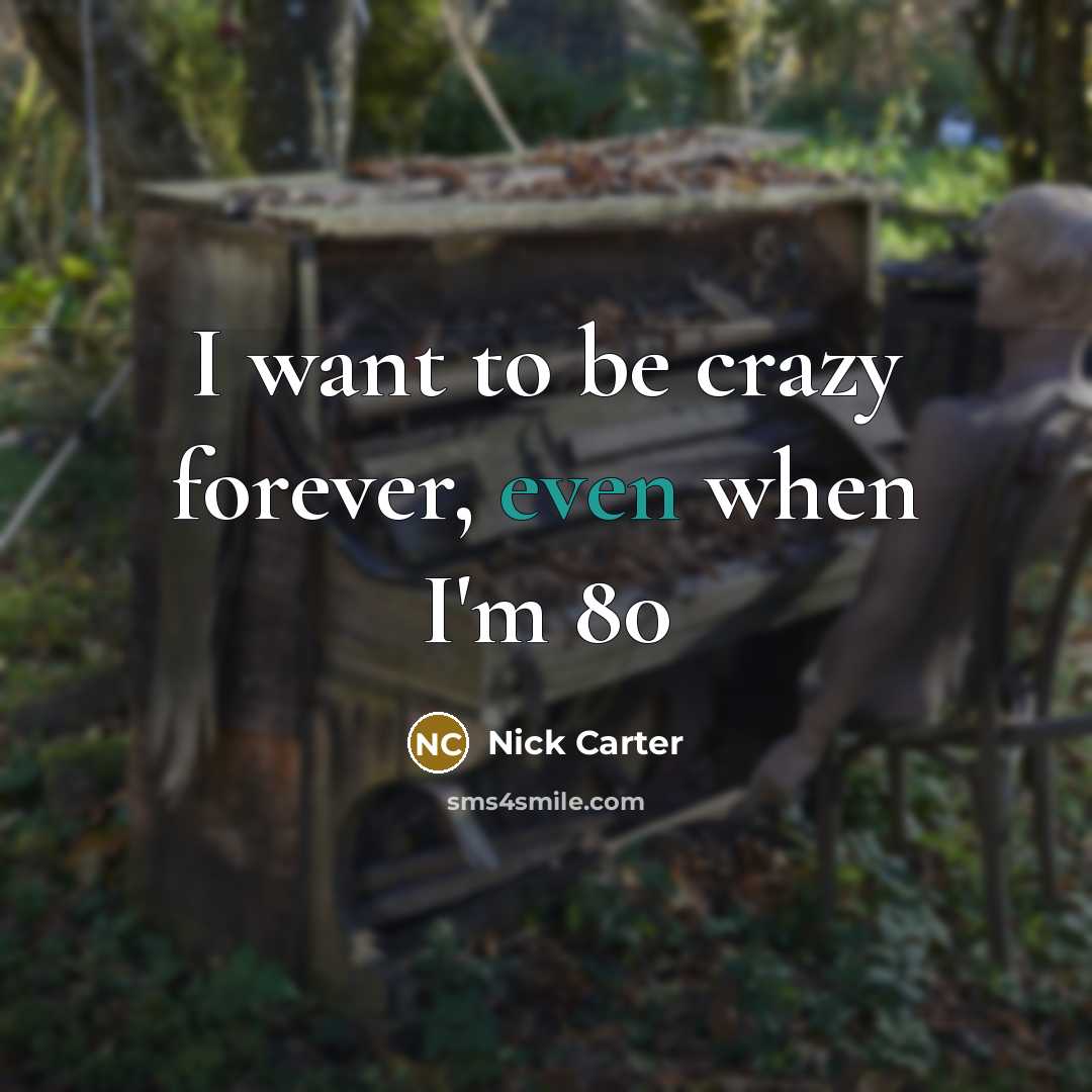 “I want to be crazy forever, even when I'm 80” quote by Nick Carter