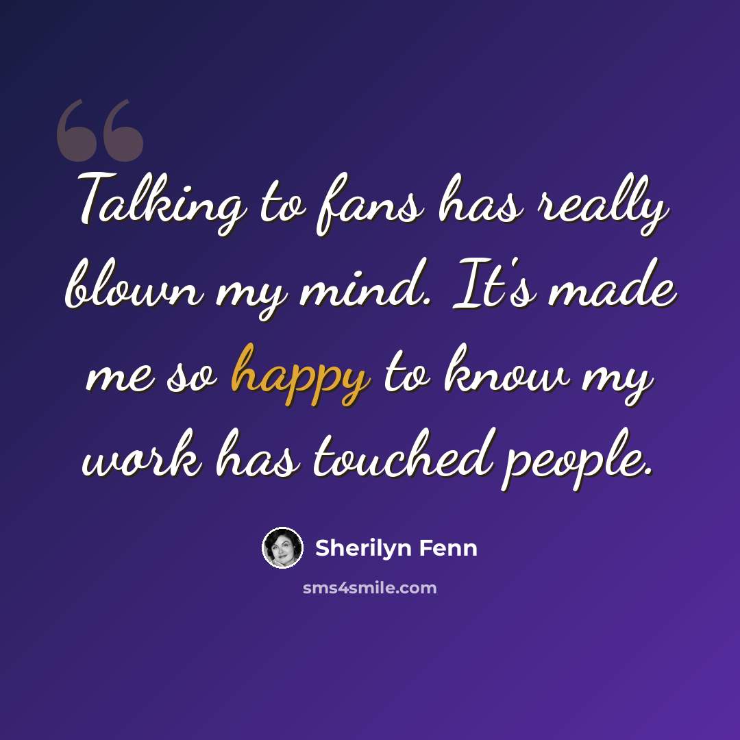 “Talking to fans has really blown my mind. It's made me so happy to know my work has touched people.” quote by Sherilyn Fenn