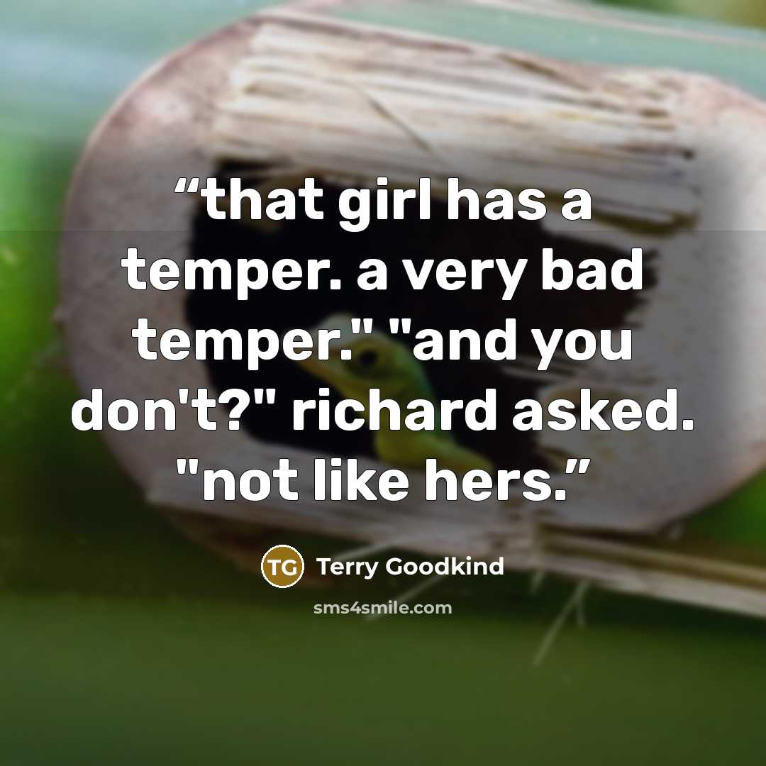 “that girl has a temper. a very bad temper." "and you don't?" richard asked. "not like hers.” quote by Terry Goodkind