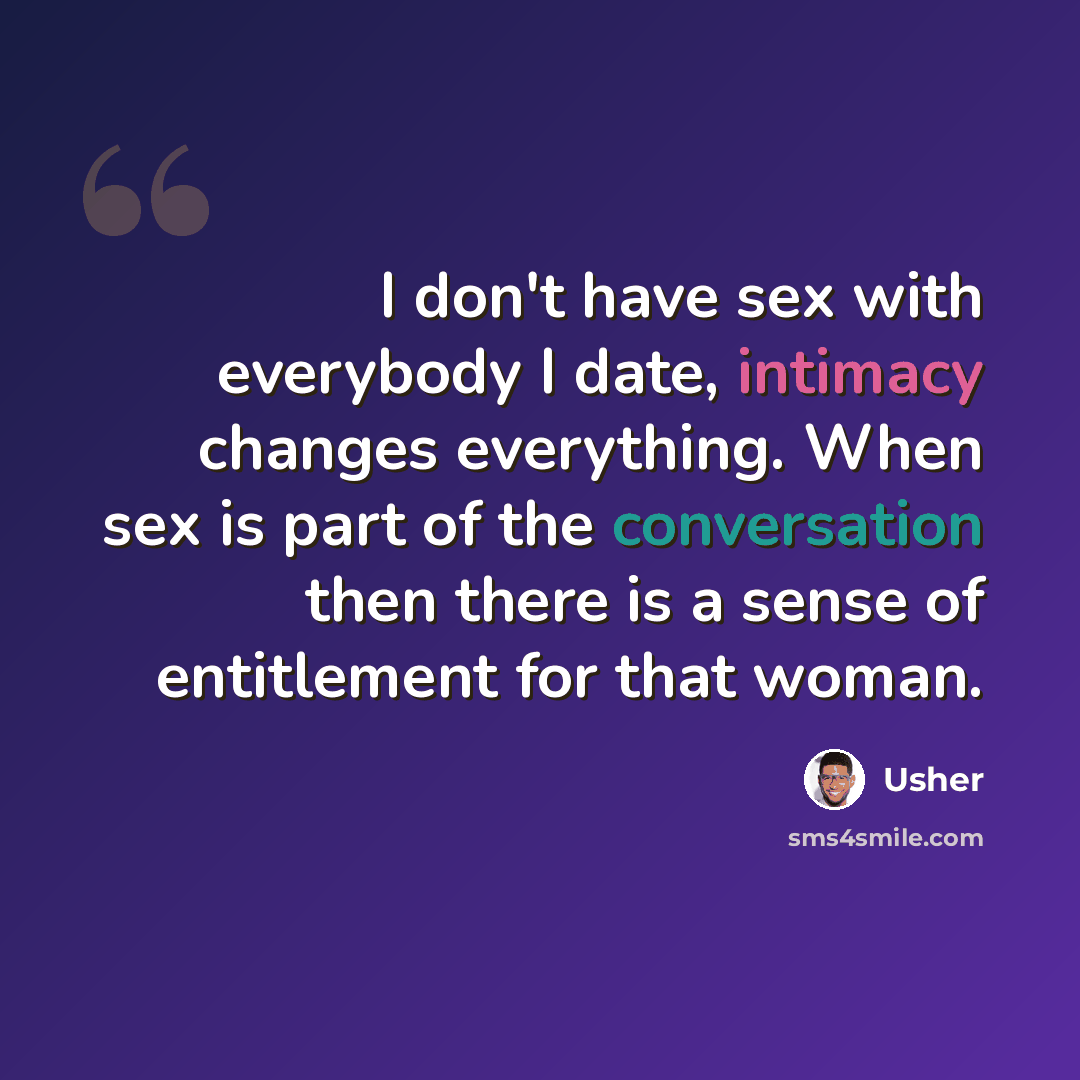 “I don't have sex with everybody I date, intimacy changes everything. When sex is part of the conversation then there is a sense of entitlement for that woman.” quote by Usher