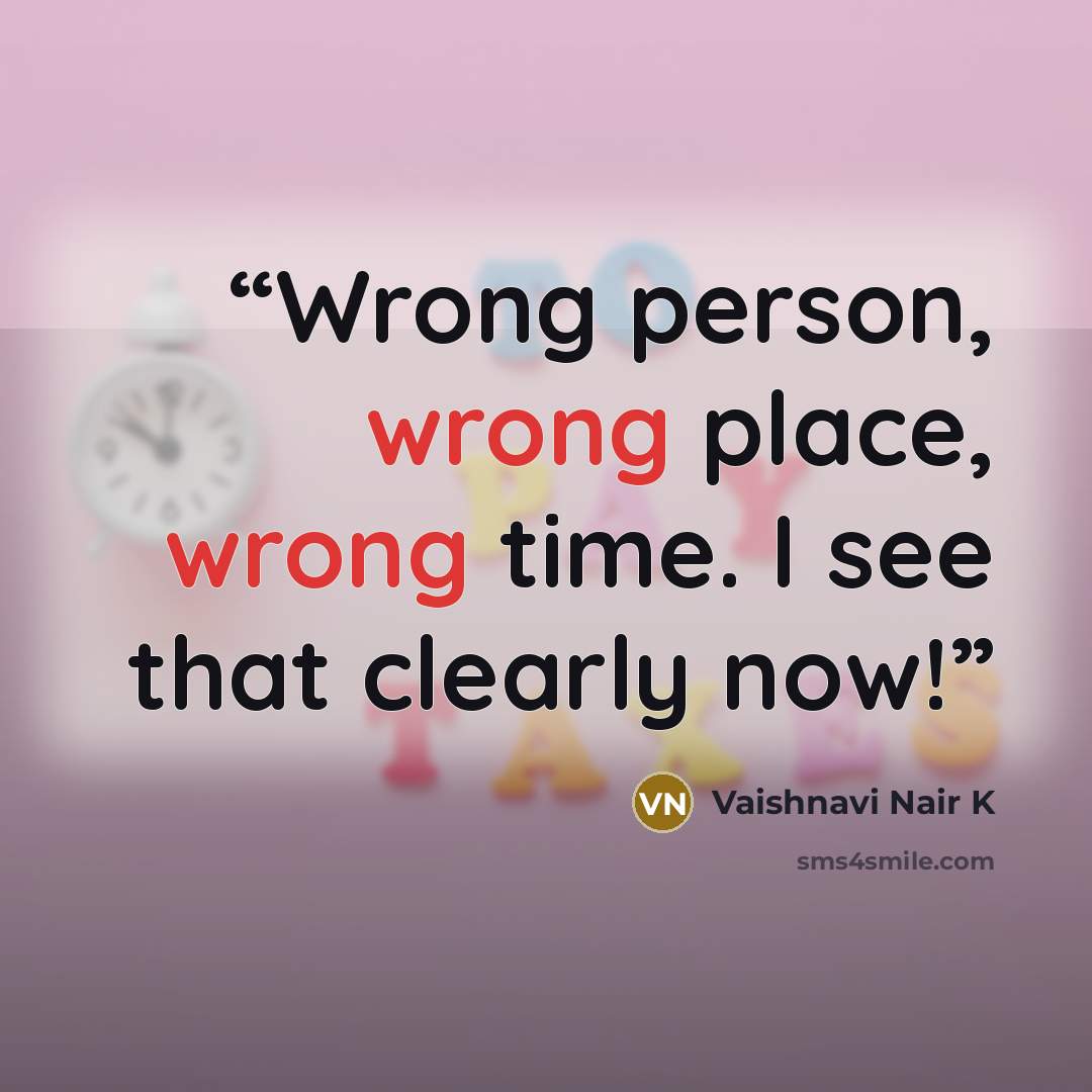 “Wrong person, wrong place, wrong time. I see that clearly now!” quote by Vaishnavi Nair K