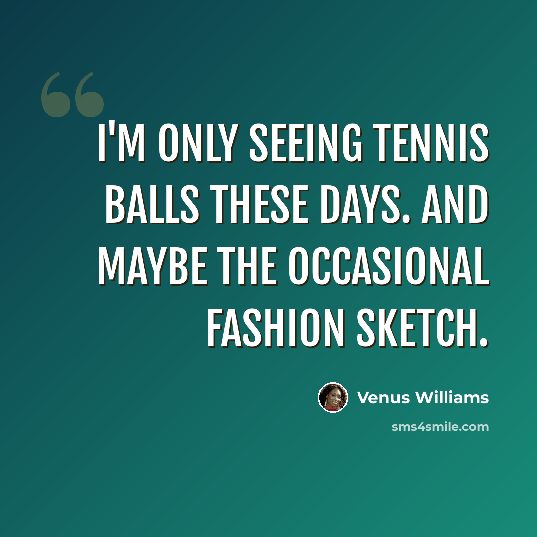 “I'm only seeing tennis balls these days. And maybe the occasional fashion sketch.” quote by Venus Williams