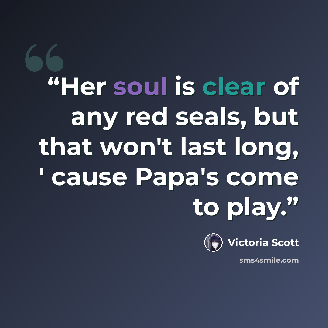 “Her soul is clear of any red seals, but that won't last long, ' cause Papa's come to play.” quote by Victoria Scott