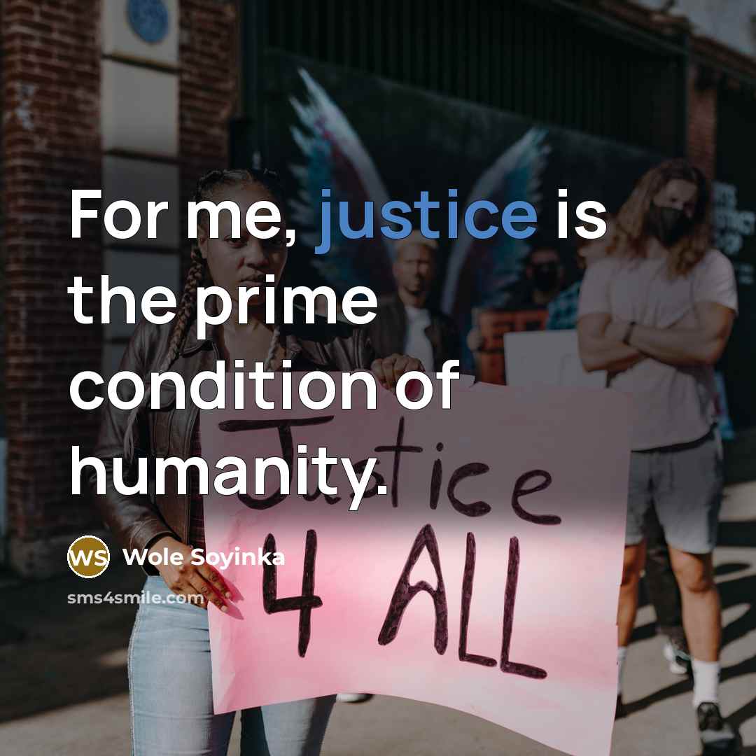 “For me, justice is the prime condition of humanity.” quote by Wole Soyinka