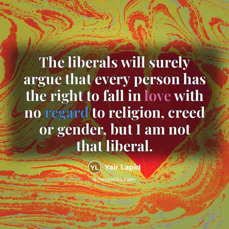 “The liberals will surely argue that every person has the right to fall in love with no regard to religion, creed or gender, but I am not that liberal.” quote by Yair Lapid