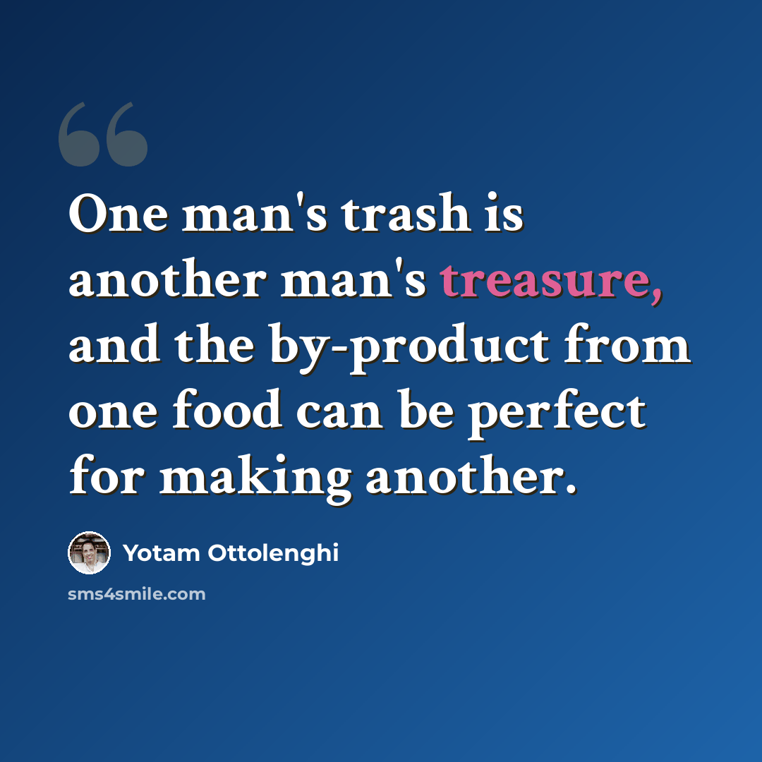 “One man's trash is another man's treasure, and the by-product from one food can be perfect for making another.” quote by Yotam Ottolenghi