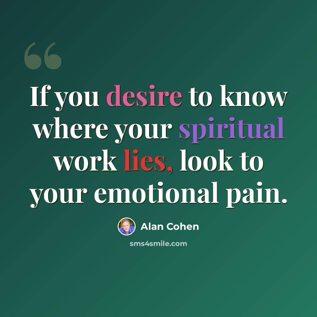 “If you desire to know where your spiritual work lies, look to your emotional pain.” quote by Alan Cohen