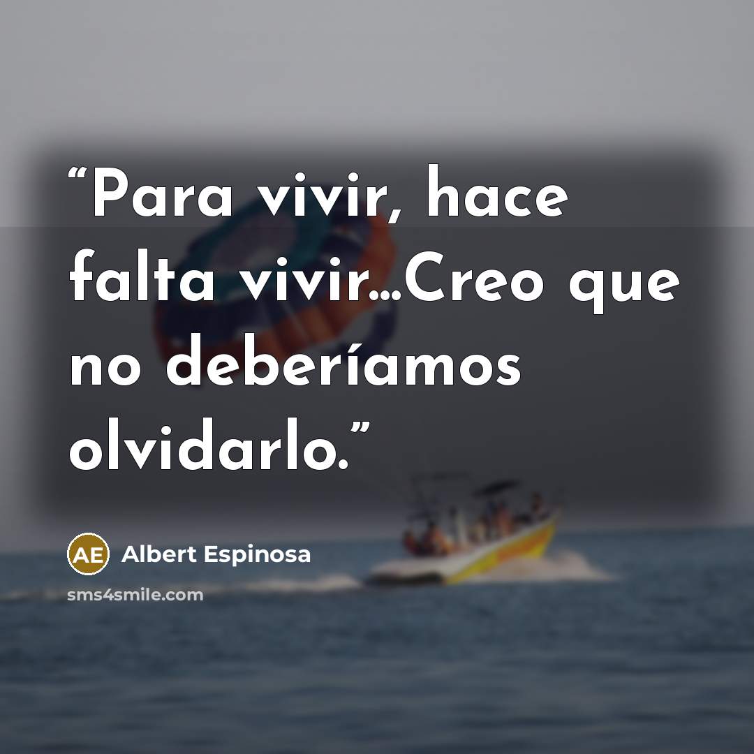 “Para vivir, hace falta vivir...Creo que no deberíamos olvidarlo.” quote by Albert Espinosa