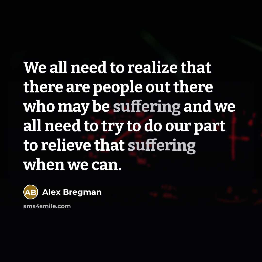 “We all need to realize that there are people out there who may be suffering and we all need to try to do our part to relieve that suffering when we can.” quote by Alex Bregman