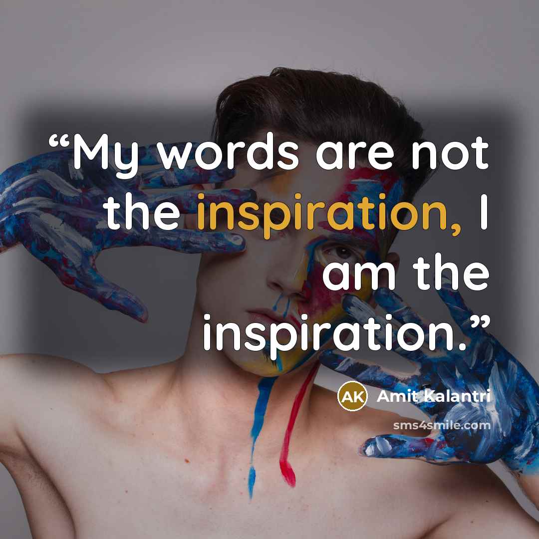 “My words are not the inspiration, I am the inspiration.” quote by Amit Kalantri