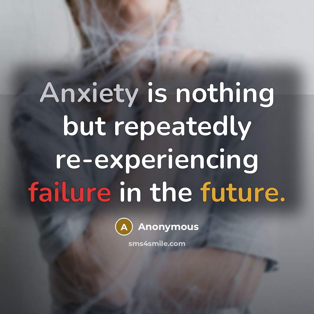“Anxiety is nothing but repeatedly re-experiencing failure in the future.” quote by Anonymous