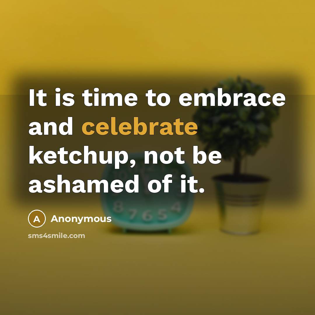 “It is time to embrace and celebrate ketchup, not be ashamed of it.” quote by Anonymous