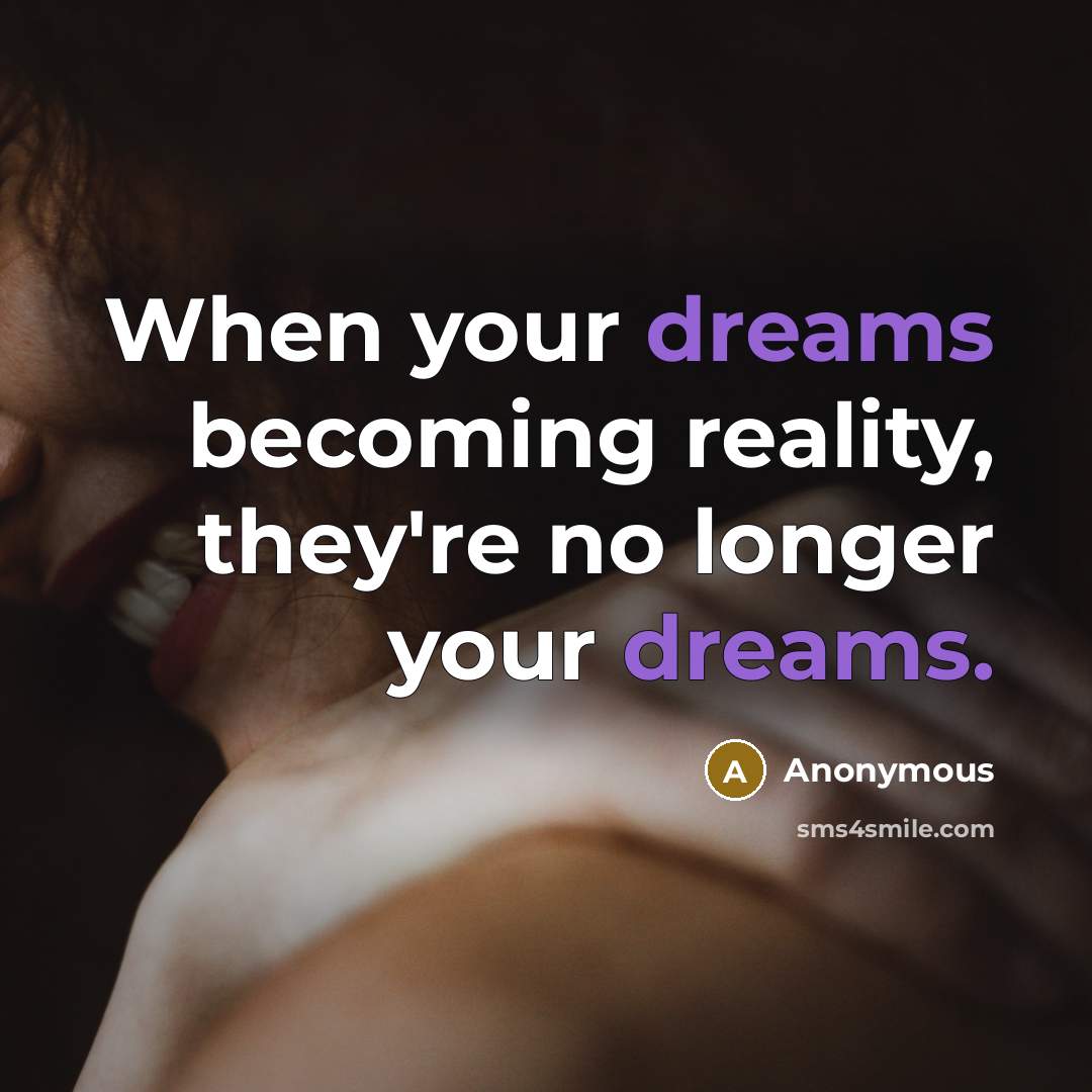 “When your dreams becoming reality, they're no longer your dreams.” quote by Anonymous