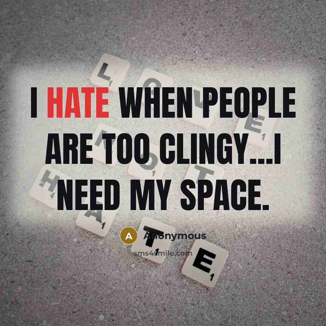 “I hate when people are too clingy...I need my space.” quote by Anonymous