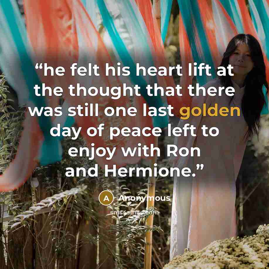“he felt his heart lift at the thought that there was still one last golden day of peace left to enjoy with Ron and Hermione.” quote by Anonymous