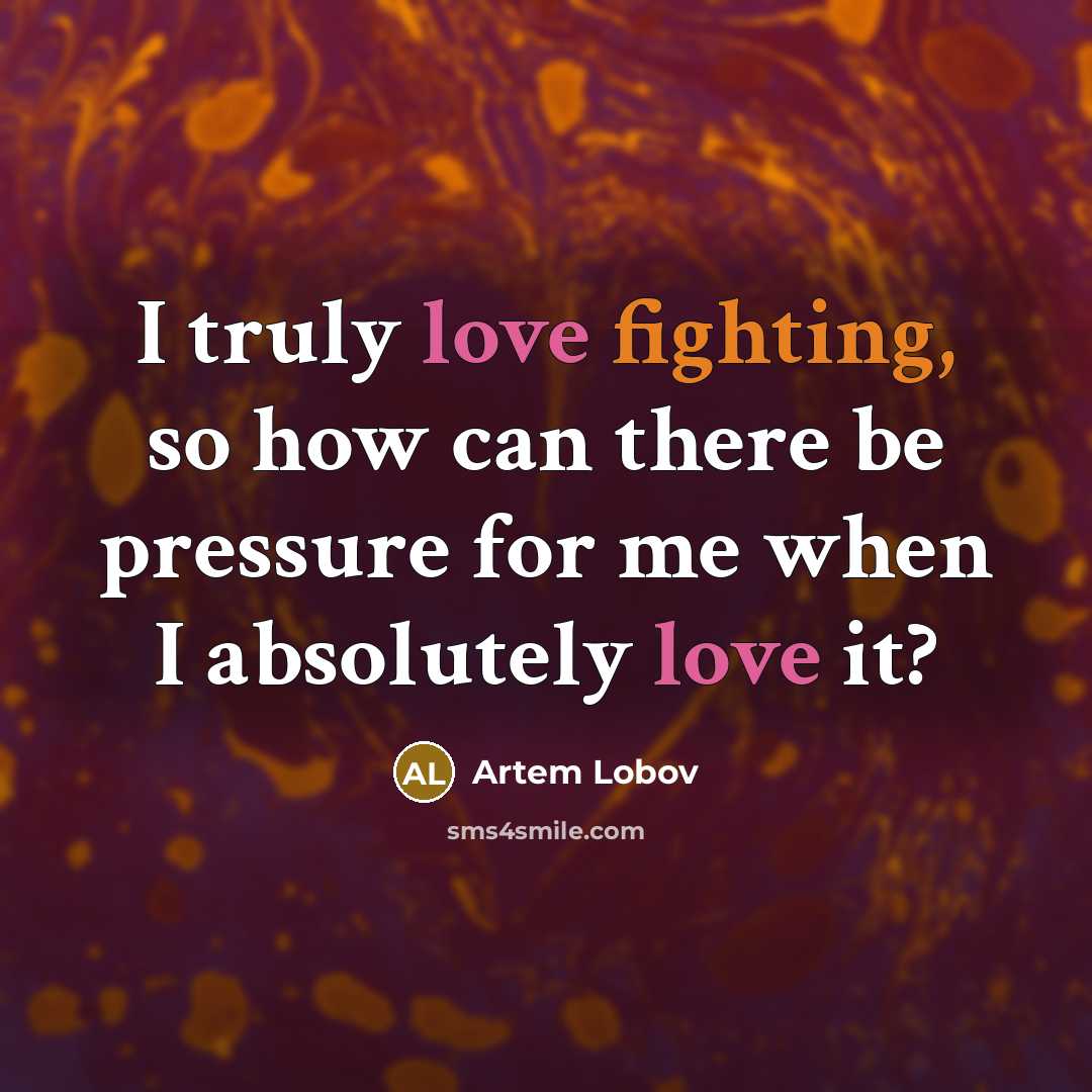 “I truly love fighting, so how can there be pressure for me when I absolutely love it?” quote by Artem Lobov