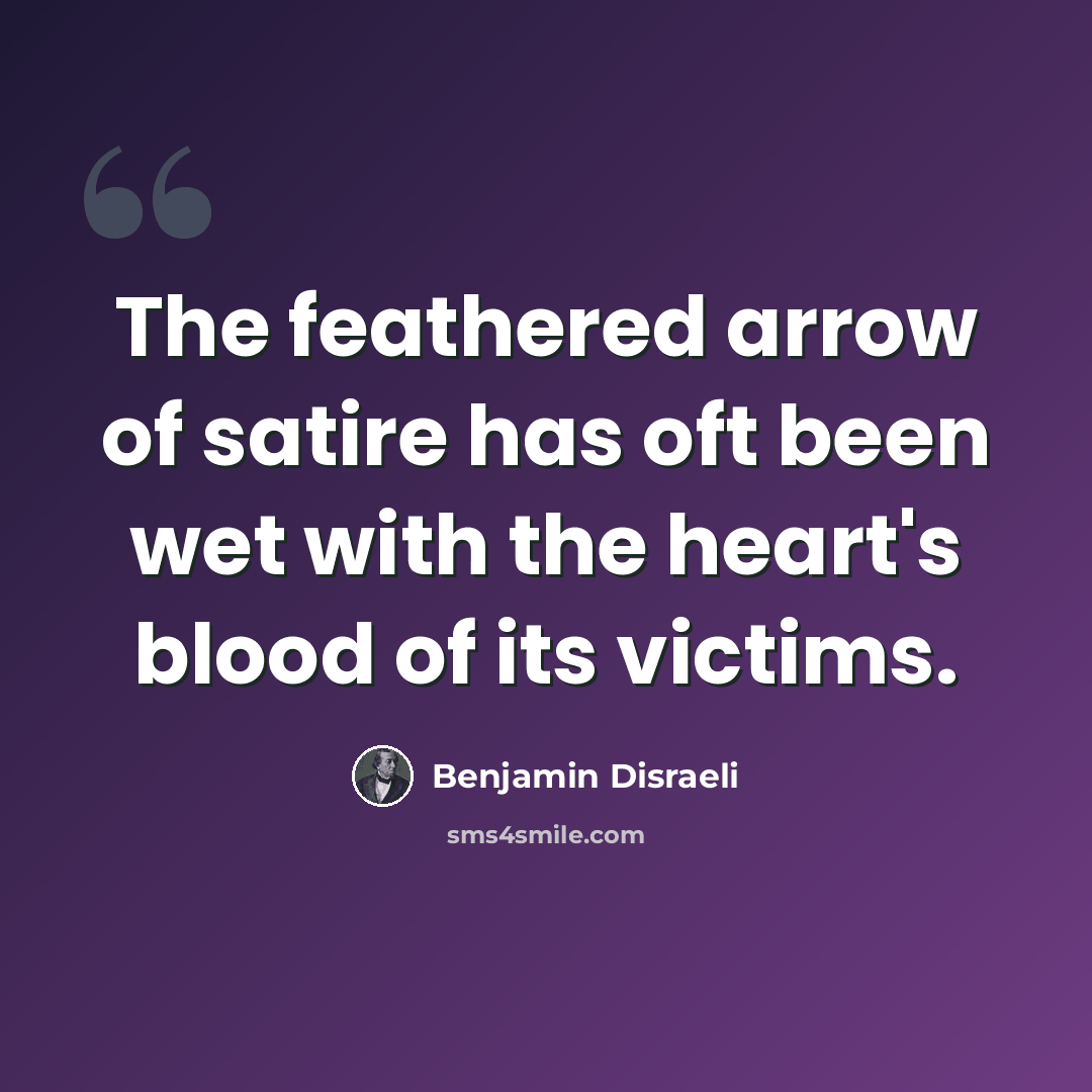 “The feathered arrow of satire has oft been wet with the heart's blood of its victims.” quote by Benjamin Disraeli