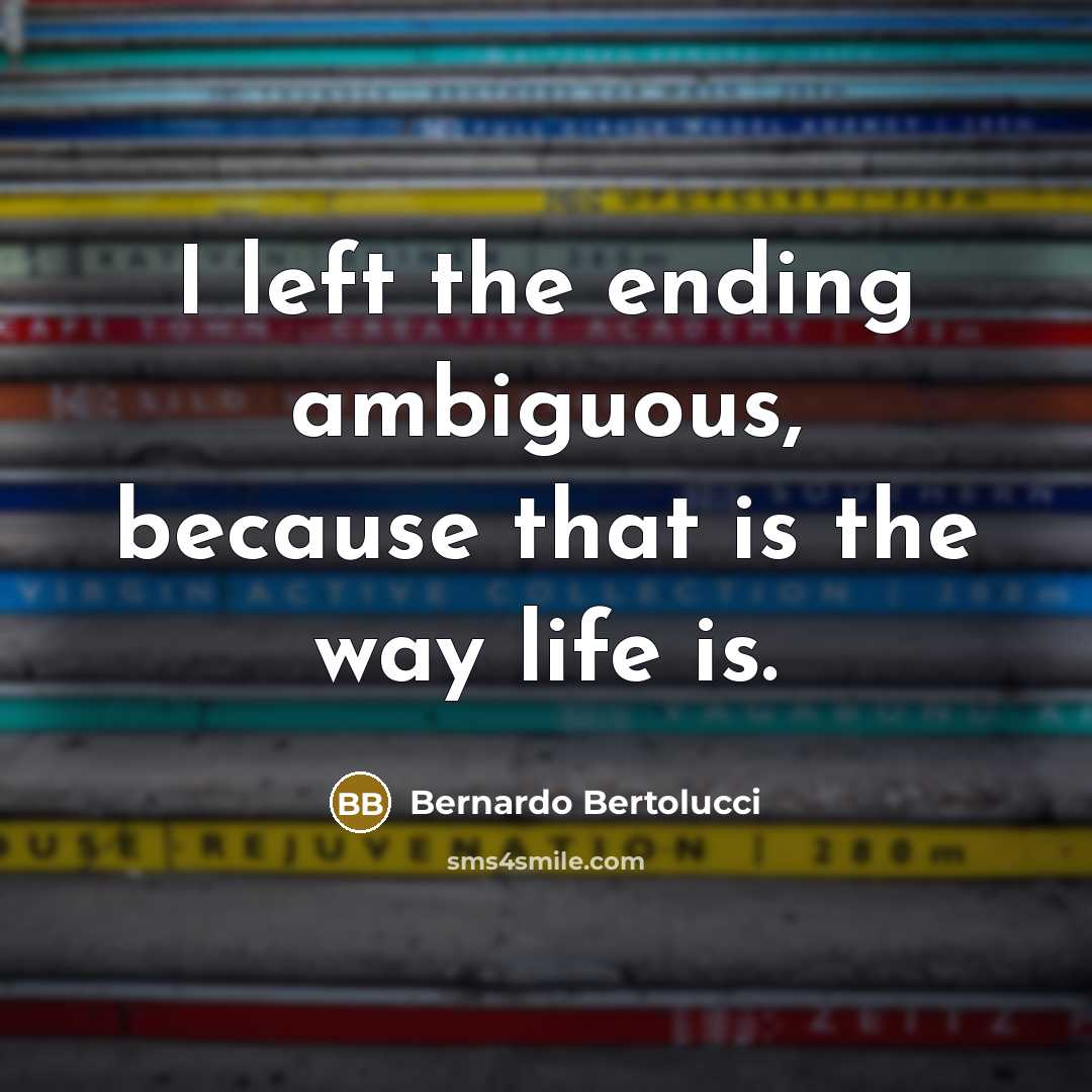 “I left the ending ambiguous, because that is the way life is.” quote by Bernardo Bertolucci