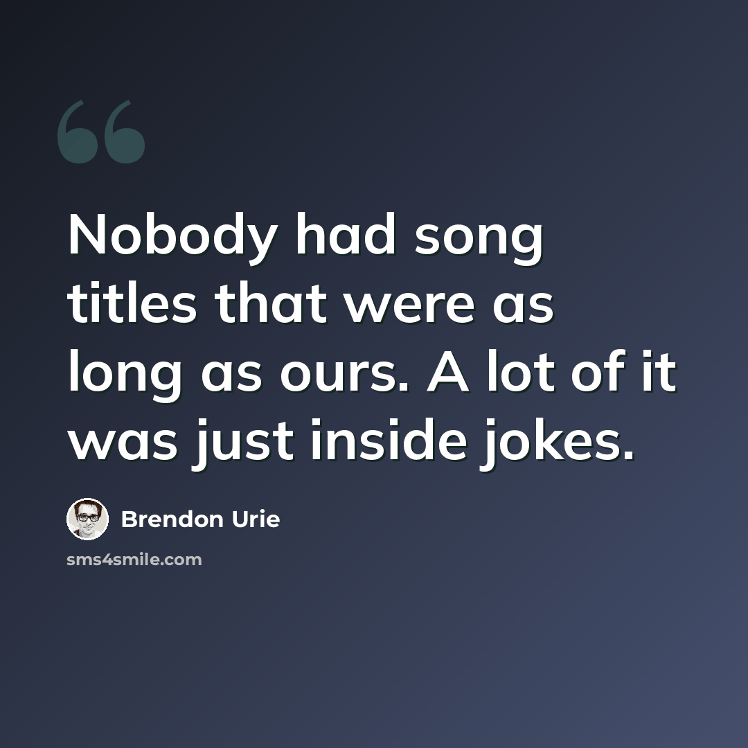 “Nobody had song titles that were as long as ours. A lot of it was just inside jokes.” quote by Brendon Urie