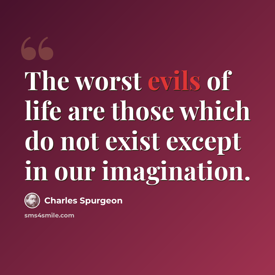 “The worst evils of life are those which do not exist except in our imagination.” quote by Charles Spurgeon