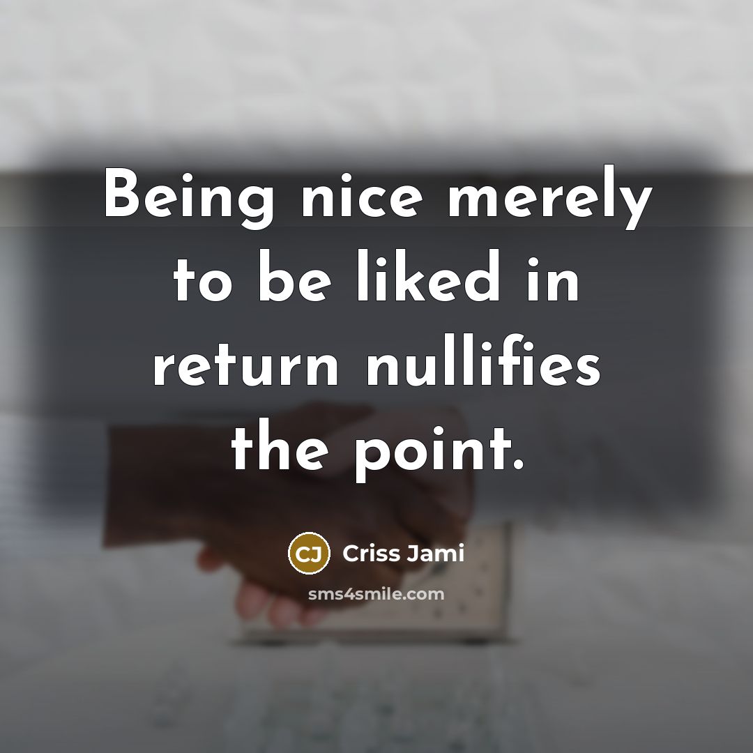 “Being nice merely to be liked in return nullifies the point.” quote by Criss Jami