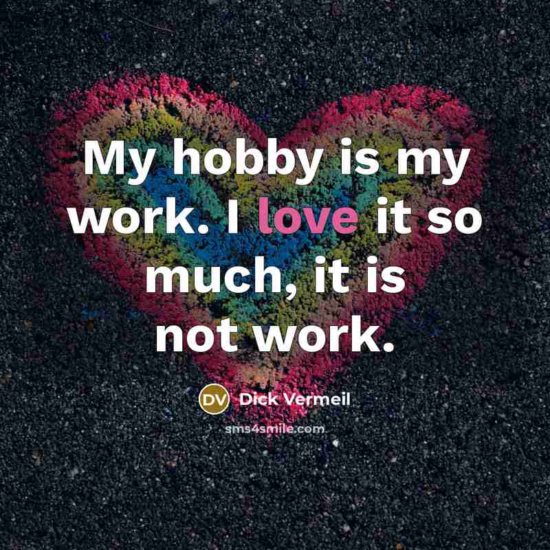 “My hobby is my work. I love it so much, it is not work.” quote by Dick Vermeil