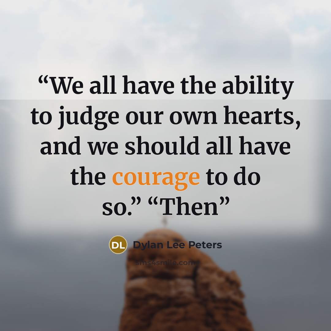“We all have the ability to judge our own hearts, and we should all have the courage to do so.” “Then” quote by Dylan Lee Peters
