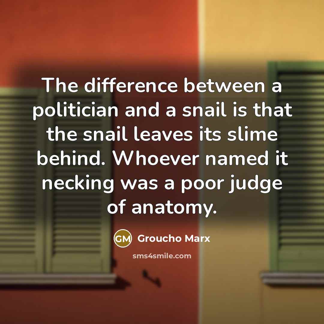 “The difference between a politician and a snail is that the snail leaves its slime behind. Whoever named it necking was a poor judge of anatomy.” quote by Groucho Marx